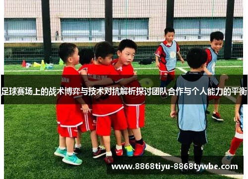 足球赛场上的战术博弈与技术对抗解析探讨团队合作与个人能力的平衡