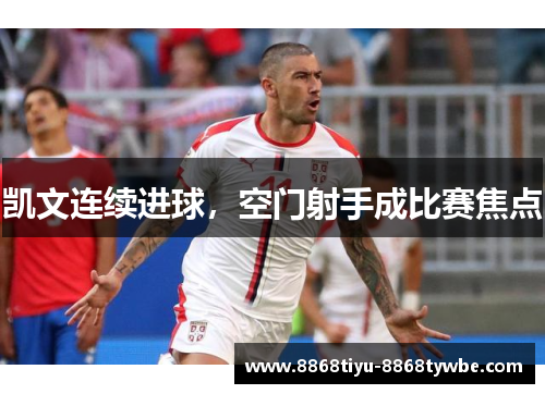 凯文连续进球，空门射手成比赛焦点