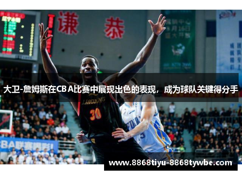 大卫-詹姆斯在CBA比赛中展现出色的表现，成为球队关键得分手