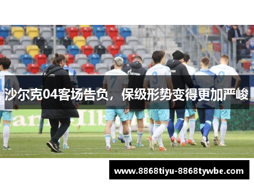 沙尔克04客场告负，保级形势变得更加严峻