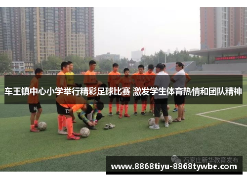 车王镇中心小学举行精彩足球比赛 激发学生体育热情和团队精神
