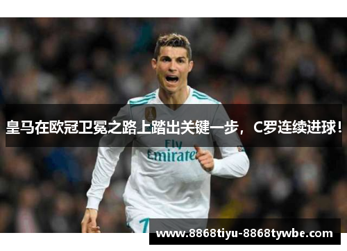 皇马在欧冠卫冕之路上踏出关键一步，C罗连续进球！