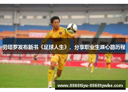 劳塔罗发布新书《足球人生》，分享职业生涯心路历程