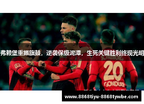 弗赖堡重振旗鼓，逆袭保级泥潭，生死关键胜利终现光明