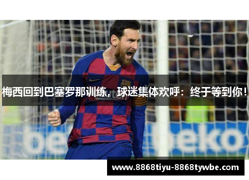 梅西回到巴塞罗那训练，球迷集体欢呼：终于等到你！