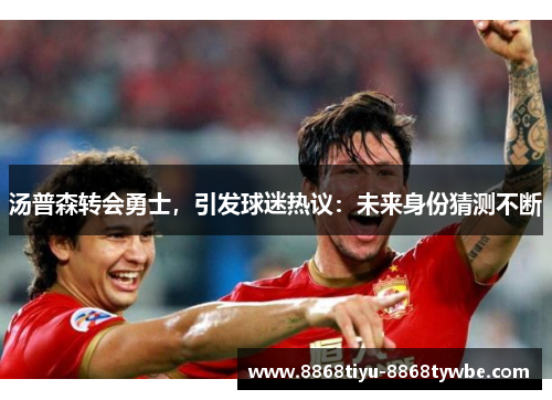 汤普森转会勇士，引发球迷热议：未来身份猜测不断