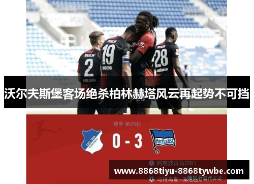 沃尔夫斯堡客场绝杀柏林赫塔风云再起势不可挡