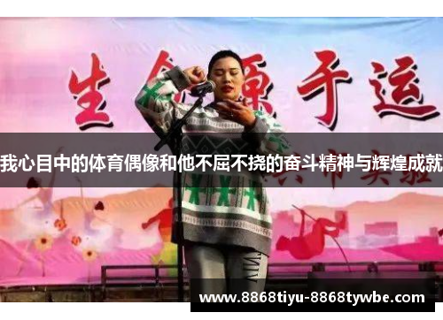 我心目中的体育偶像和他不屈不挠的奋斗精神与辉煌成就