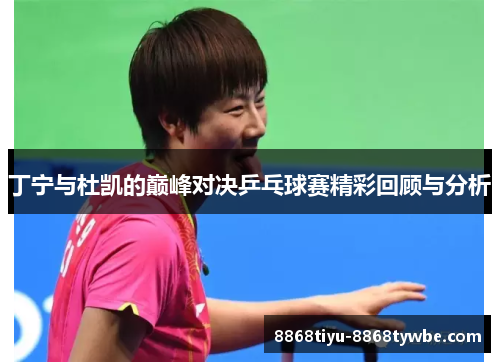 丁宁与杜凯的巅峰对决乒乓球赛精彩回顾与分析