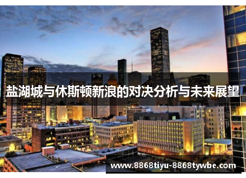 盐湖城与休斯顿新浪的对决分析与未来展望