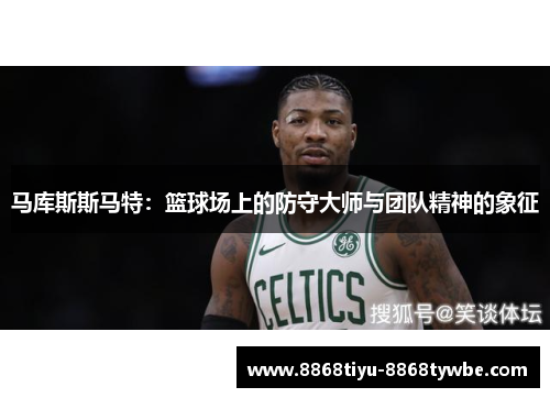 马库斯斯马特：篮球场上的防守大师与团队精神的象征