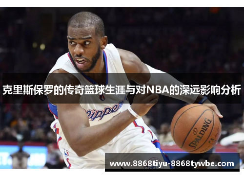 克里斯保罗的传奇篮球生涯与对NBA的深远影响分析