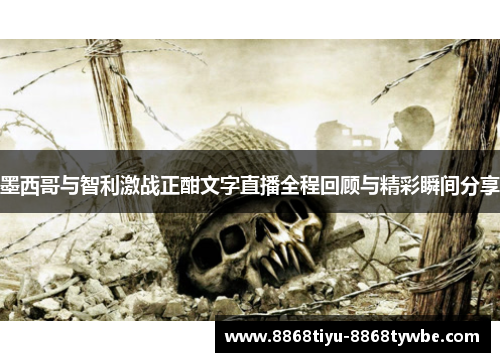 墨西哥与智利激战正酣文字直播全程回顾与精彩瞬间分享